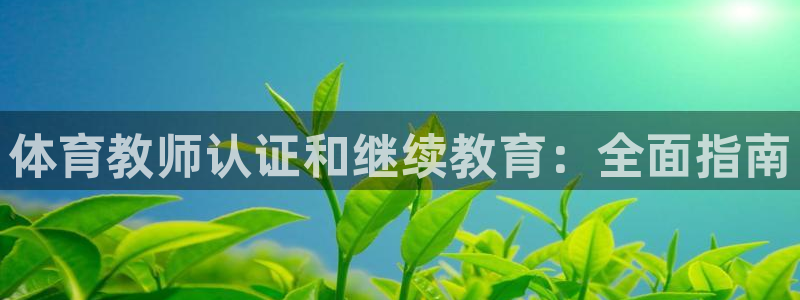 欧陆平台：体育教师认证和继续教育：全面指南