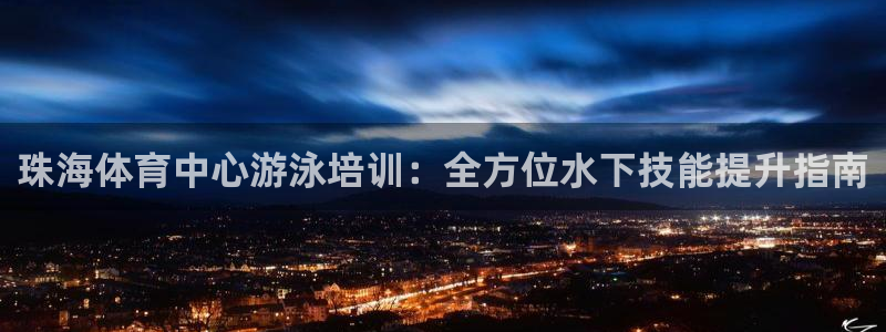 欧陆娱乐平台官网：珠海体育中心游泳培训：全方位水下技