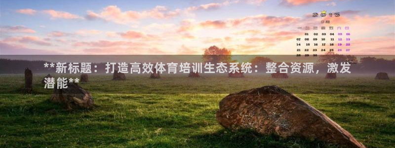 欧陆娱乐微信众：**新标题：打造高效体育培训生态系统