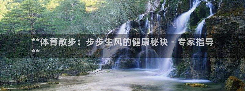 欧陆娱乐客服服务怎么样：**体育散步：步步生风的健康