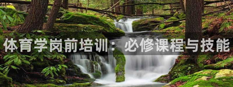 欧陆娱乐微信众：体育学岗前培训：必修课程与技能