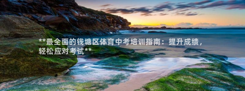 欧陆娱乐平台登陆地址是什么意思：**最全面的钱塘区体