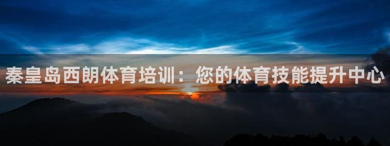 欧陆娱乐是正规吗?：秦皇岛西朗体育培训：您的体育技能