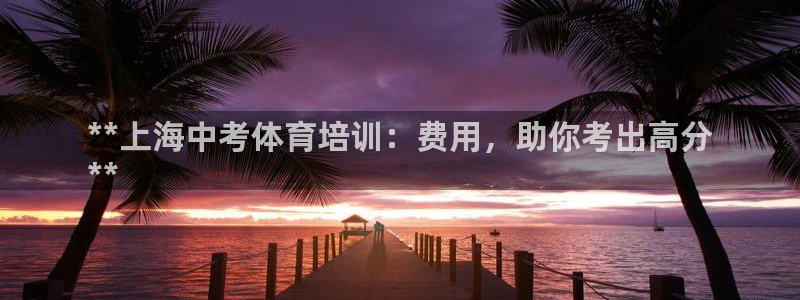 欧陆娱乐官网网址是多少：**上海中考体育培训：费用，