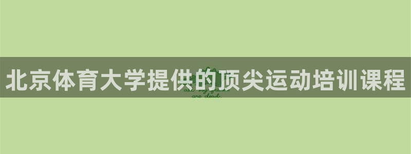 欧陆娱乐平台咋样啊赚钱：北京体育大学提供的顶尖运动培