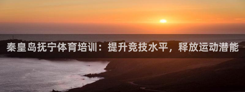 欧陆娱乐app攻略：秦皇岛抚宁体育培训：提升竞技水平