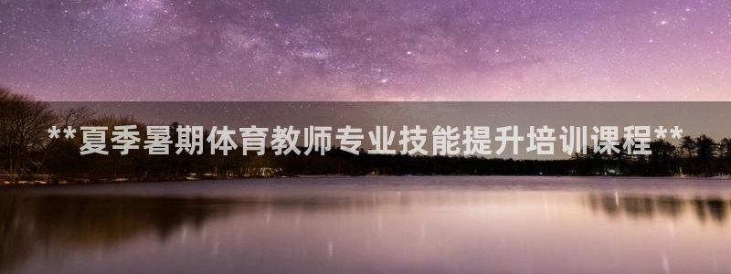 欧陆论坛：**夏季暑期体育教师专业技能提升培训课程*