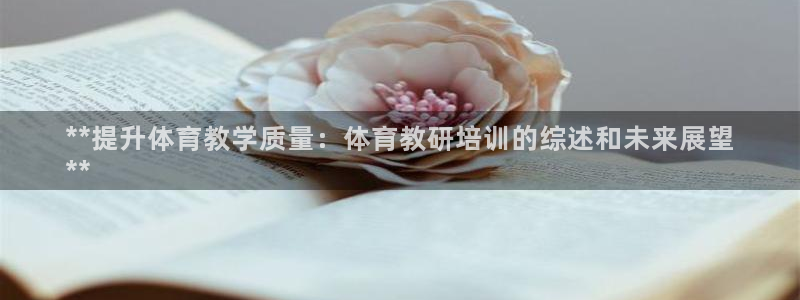 欧陆娱乐讲7O777：**提升体育教学质量：体育教研