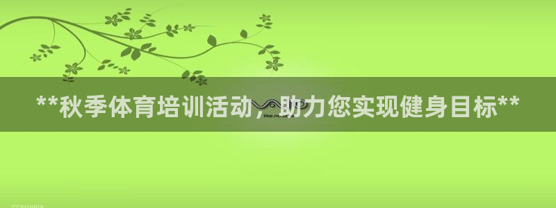欧陆娱乐平台咋样：**秋季体育培训活动，助力您实现健