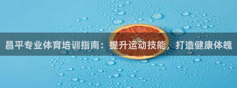 欧陆娱乐游戏特色：昌平专业体育培训指南：提升运动技能