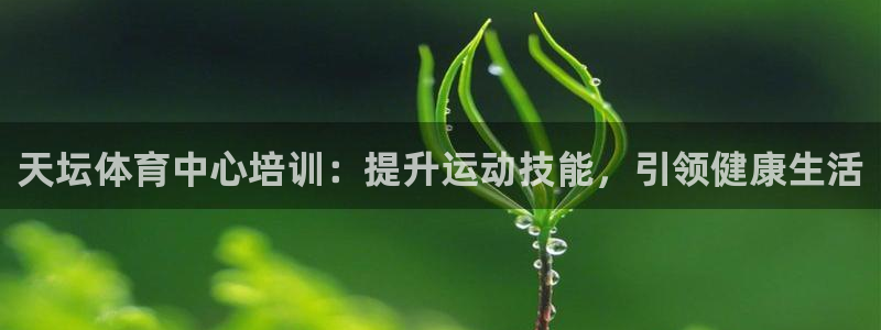 欧陆官网下载：天坛体育中心培训：提升运动技能，引领健