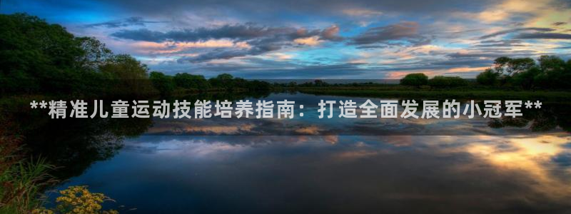 欧陆娱乐官网网址大全：**精准儿童运动技能培养指南：