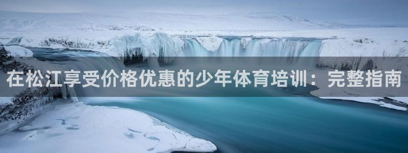 欧陆娱乐登陆官网网址：在松江享受价格优惠的少年体育培