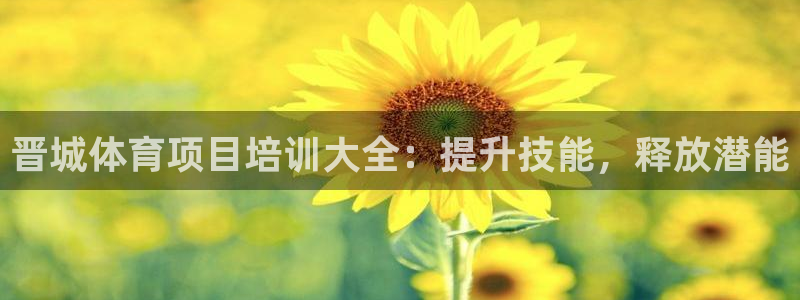 欧陆娱乐总代理是谁：晋城体育项目培训大全：提升技能，