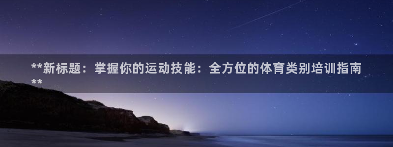 欧陆娱乐推广奖金多少：**新标题：掌握你的运动技能：