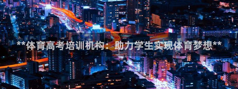 欧陆娱乐能赚钱吗：**体育高考培训机构：助力学生实现