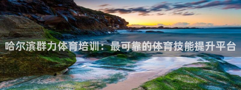 欧陆娱乐登录注册平台：哈尔滨群力体育培训：最可靠的体