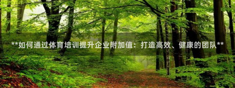 欧陆娱乐app下载：**如何通过体育培训提升企业附加