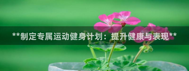 欧陆娱乐官网网址是多少：**制定专属运动健身计划：提