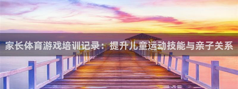 欧陆娱乐登陆官网下载：家长体育游戏培训记录：提升儿童