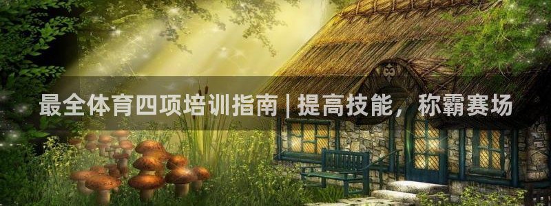 欧陆娱乐息7o777ts=0：最全体育四项培训指南 