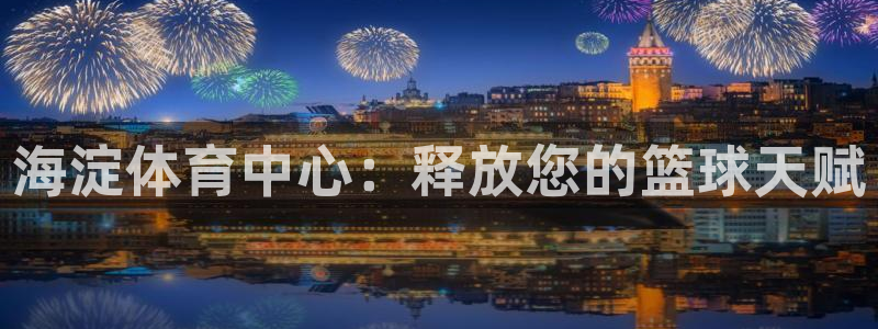 欧陆娱乐平台登陆地址在哪：海淀体育中心：释放您的篮球