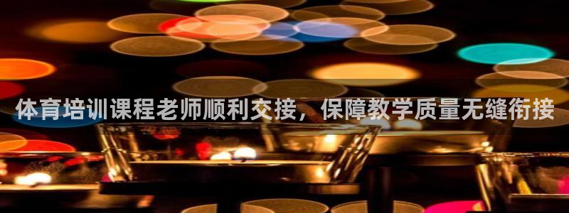 欧陆娱乐官网首页网址：体育培训课程老师顺利交接，保障