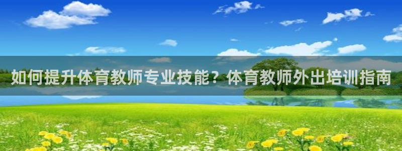 欧陆娱乐怎么注册会员账号：如何提升体育教师专业技能？