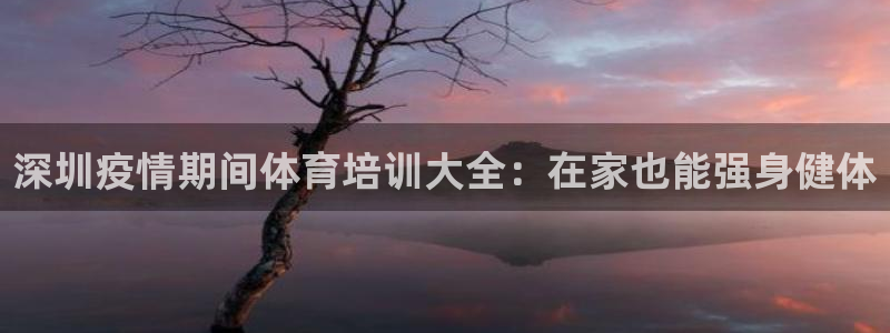 欧陆娱乐挂机项目：深圳疫情期间体育培训大全：在家也能