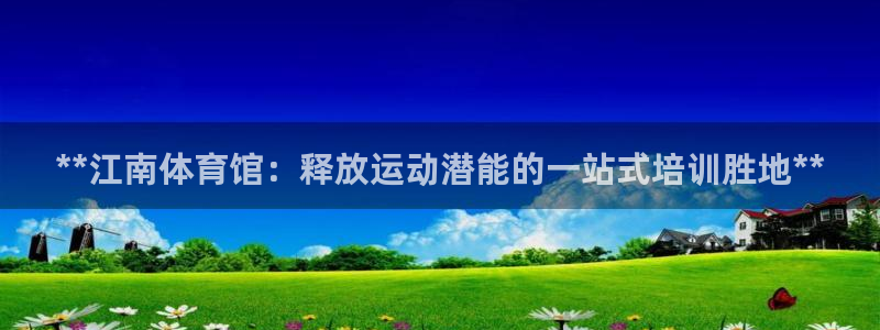 欧陆娱乐平台登陆地址是什么：**江南体育馆：释放运动