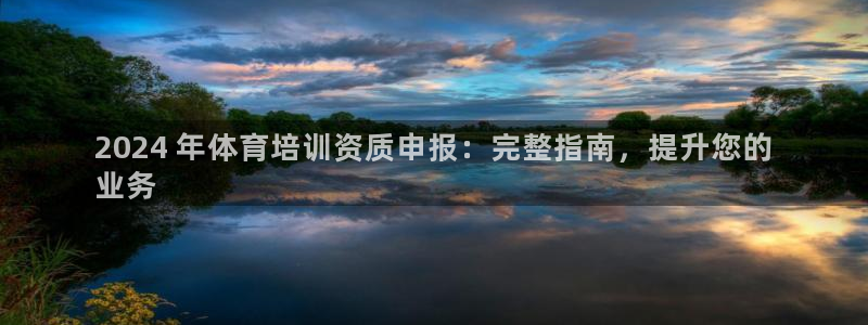 欧陆娱乐客服电话号码：2024 年体育培训资质申报：