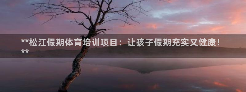 欧陆娱乐怎么注册帐号登录：**松江假期体育培训项目：
