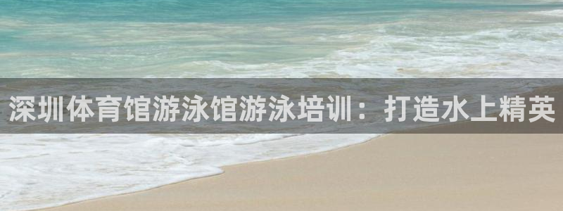 欧陆娱乐计划预测软件：深圳体育馆游泳馆游泳培训：打造水上精英
