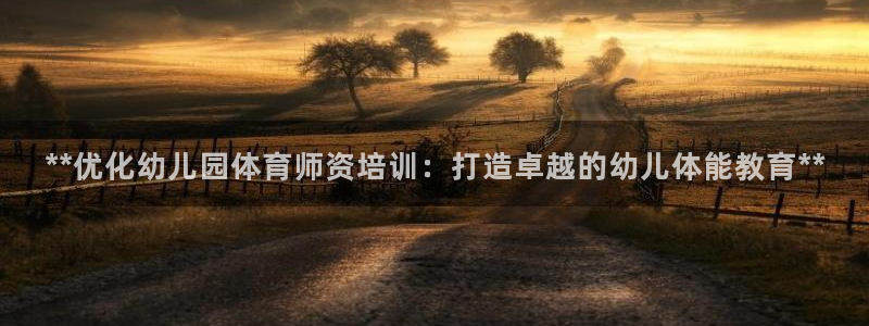 欧陆娱乐挂机项目怎么弄：**优化幼儿园体育师资培训：