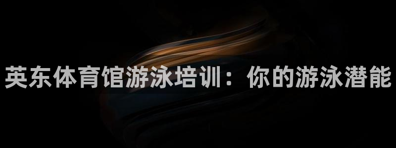 欧陆娱乐提现两百万：英东体育馆游泳培训：你的游泳潜能