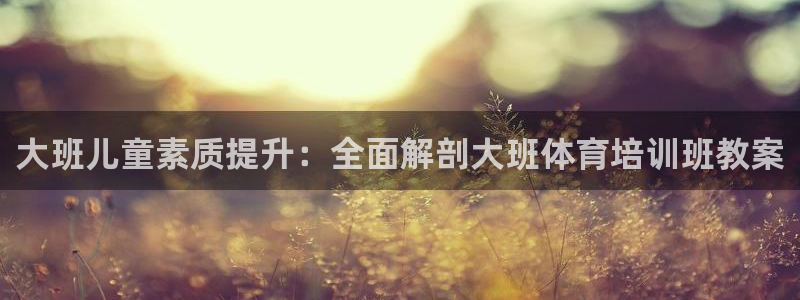 欧陆娱乐注册芯7o777ts=0：大班儿童素质提升：
