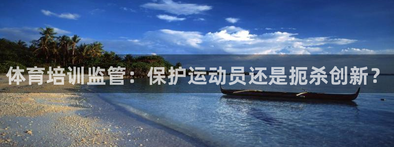 欧陆娱乐：体育培训监管：保护运动员还是扼杀创新？