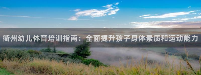 欧陆娱乐登录平台下载：衢州幼儿体育培训指南：全面提升孩子身体