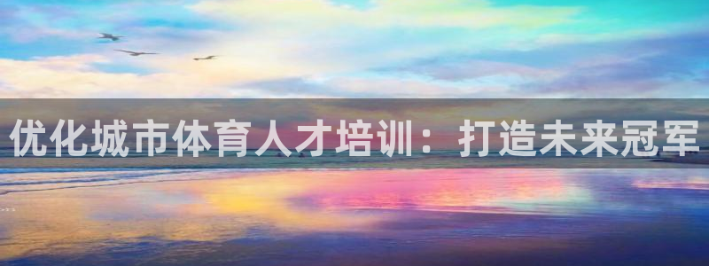 欧陆娱乐能赚钱吗现在：优化城市体育人才培训：打造未来冠军