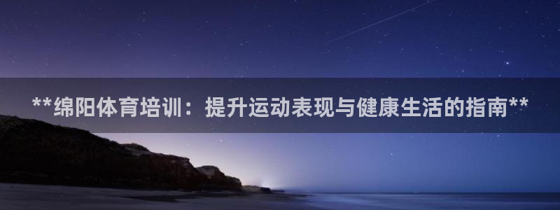 欧陆娱乐平台优势：**绵阳体育培训：提升运动表现与健