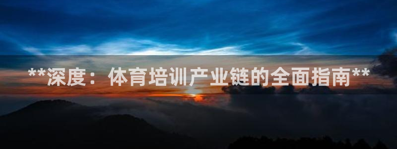 欧陆娱乐怎么样：**深度：体育培训产业链的全面指南*