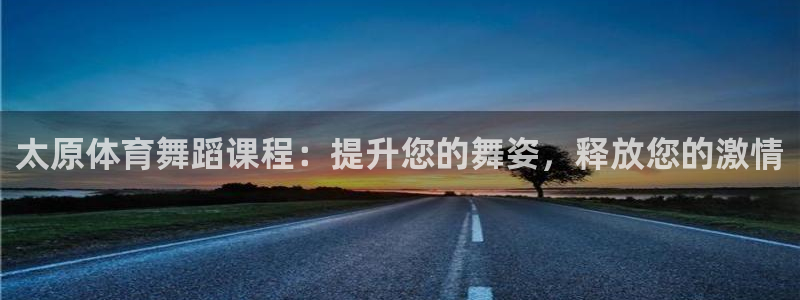 欧陆娱乐客服：太原体育舞蹈课程：提升您的舞姿，释放您的激情