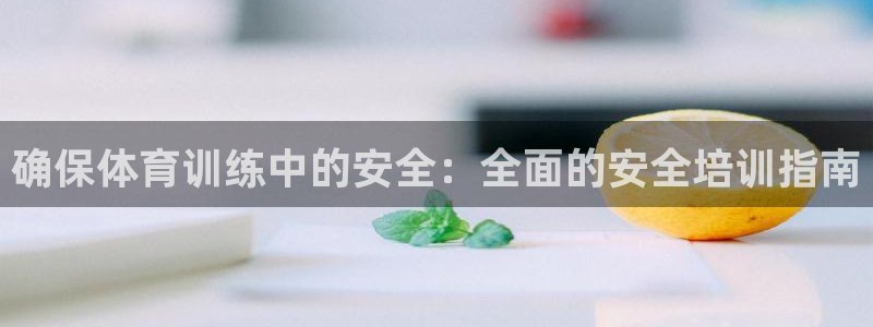 欧陆娱乐总代理电话：确保体育训练中的安全：全面的安全
