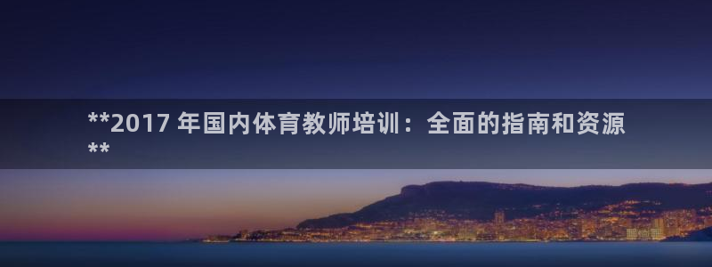 欧陆公司在哪里：**2017 年国内体育教师培训：全