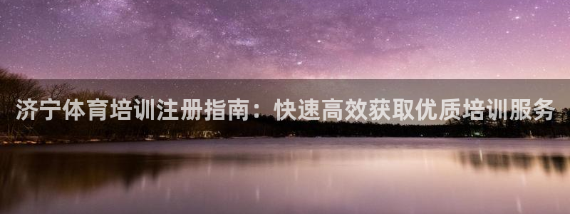 欧陆论坛：济宁体育培训注册指南：快速高效获取优质培训服务