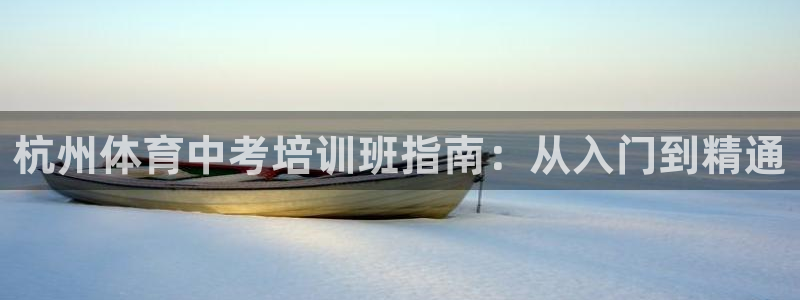 欧陆娱乐天富主管：杭州体育中考培训班指南：从入门到精
