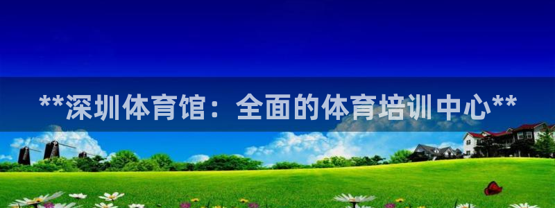 欧陆娱乐官网首页网址：**深圳体育馆：全面的体育培训