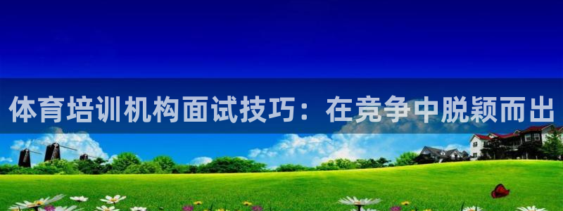 欧陆娱乐app下载安装：体育培训机构面试技巧：在竞争