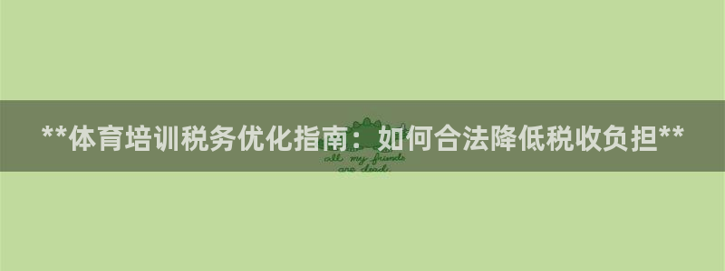 欧陆娱乐怎么注册会员号：**体育培训税务优化指南：如