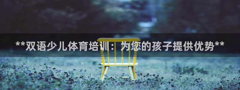 欧陆娱乐脚本下载：**双语少儿体育培训：为您的孩子提